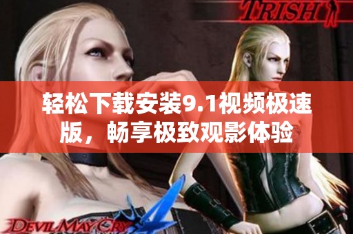 轻松下载安装9.1视频极速版，畅享极致观影体验