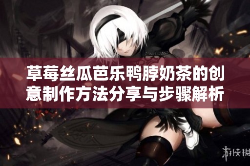 草莓丝瓜芭乐鸭脖奶茶的创意制作方法分享与步骤解析