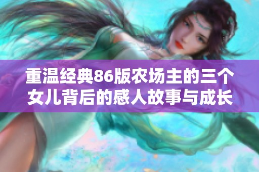 重温经典86版农场主的三个女儿背后的感人故事与成长历程