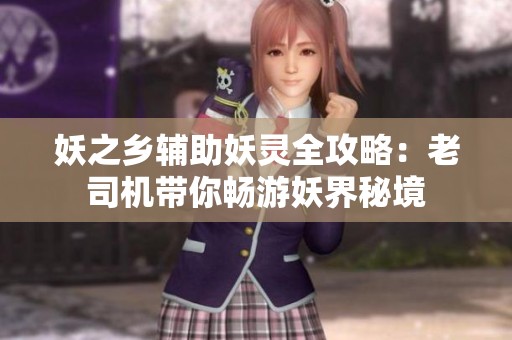 妖之乡辅助妖灵全攻略：老司机带你畅游妖界秘境