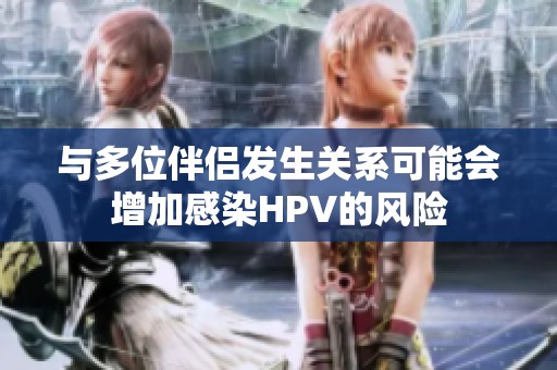 与多位伴侣发生关系可能会增加感染HPV的风险