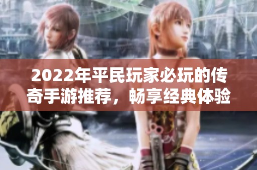 2022年平民玩家必玩的传奇手游推荐，畅享经典体验