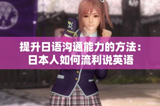 提升日语沟通能力的方法：日本人如何流利说英语