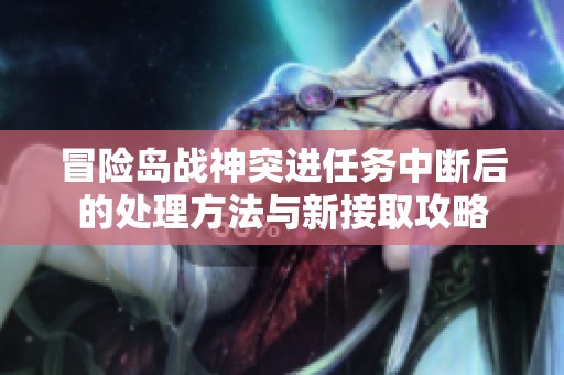 冒险岛战神突进任务中断后的处理方法与新接取攻略