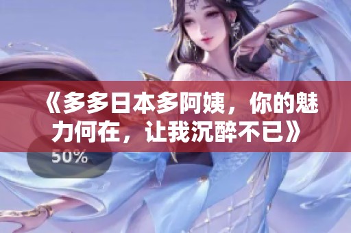 《多多日本多阿姨，你的魅力何在，让我沉醉不已》