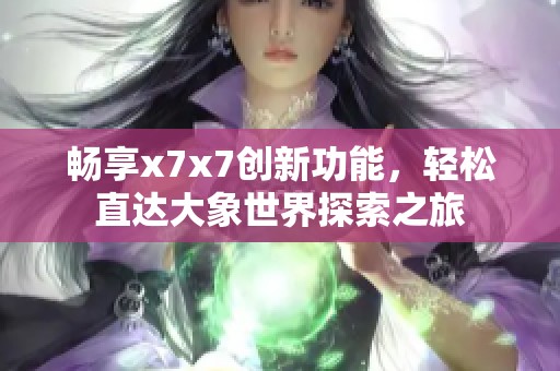 畅享x7x7创新功能，轻松直达大象世界探索之旅