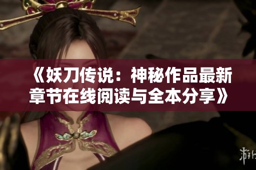 《妖刀传说：神秘作品最新章节在线阅读与全本分享》