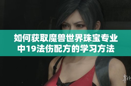 如何获取魔兽世界珠宝专业中19法伤配方的学习方法