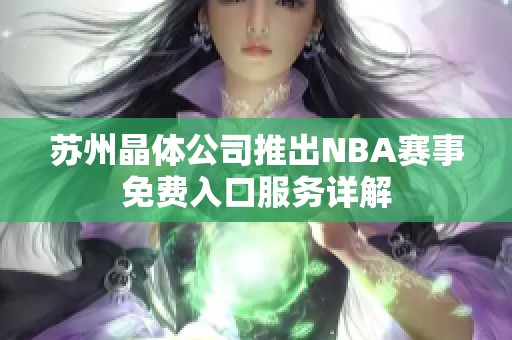 苏州晶体公司推出NBA赛事免费入口服务详解