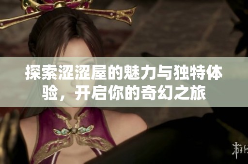 探索涩涩屋的魅力与独特体验，开启你的奇幻之旅