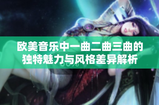 欧美音乐中一曲二曲三曲的独特魅力与风格差异解析