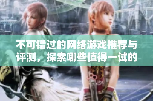 不可错过的网络游戏推荐与评测，探索哪些值得一试的佳作