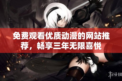 免费观看优质动漫的网站推荐，畅享三年无限喜悦
