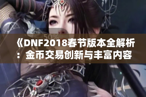 《DNF2018春节版本全解析：金币交易创新与丰富内容更新》