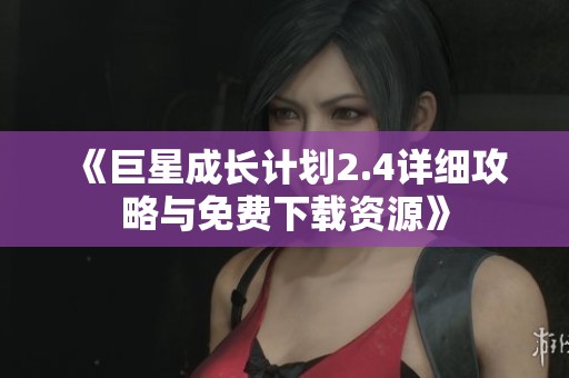 《巨星成长计划2.4详细攻略与免费下载资源》