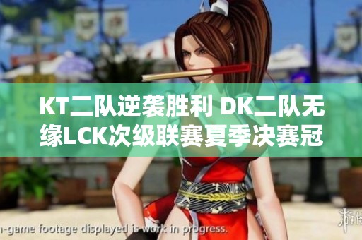 KT二队逆袭胜利 DK二队无缘LCK次级联赛夏季决赛冠亚军