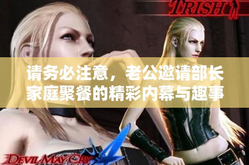 请务必注意，老公邀请部长家庭聚餐的精彩内幕与趣事分享