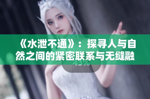 《水泄不通》：探寻人与自然之间的紧密联系与无缝融合