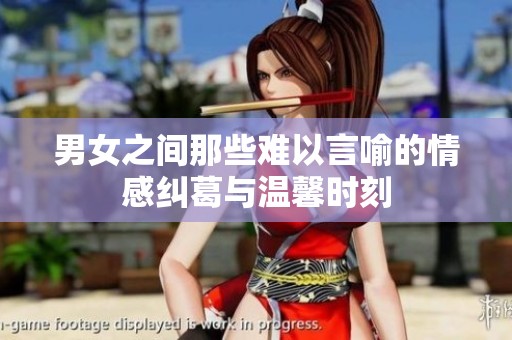 男女之间那些难以言喻的情感纠葛与温馨时刻