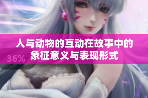 人与动物的互动在故事中的象征意义与表现形式