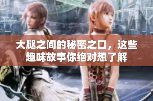 大腿之间的秘密之口，这些趣味故事你绝对想了解