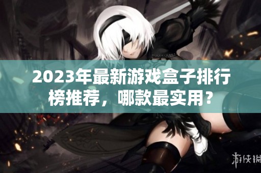 2023年最新游戏盒子排行榜推荐，哪款最实用？