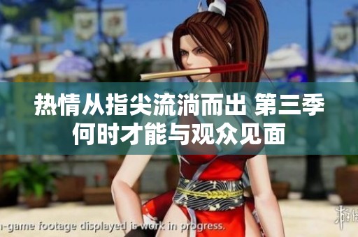 热情从指尖流淌而出 第三季何时才能与观众见面