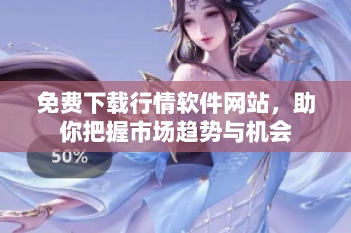 免费下载行情软件网站，助你把握市场趋势与机会