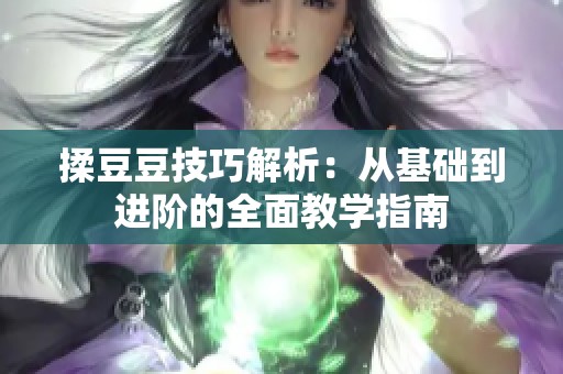 揉豆豆技巧解析：从基础到进阶的全面教学指南