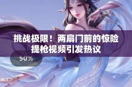 挑战极限！两扇门前的惊险提枪视频引发热议