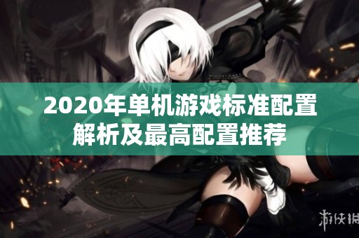 2020年单机游戏标准配置解析及最高配置推荐