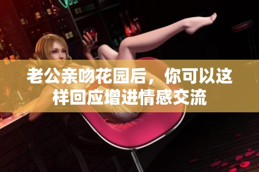 老公亲吻花园后，你可以这样回应增进情感交流