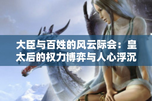 大臣与百姓的风云际会：皇太后的权力博弈与人心浮沉
