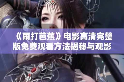 《雨打芭蕉》电影高清完整版免费观看方法揭秘与观影体验分享