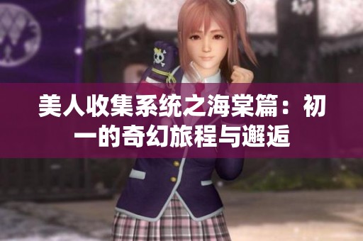 美人收集系统之海棠篇：初一的奇幻旅程与邂逅