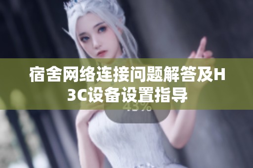 宿舍网络连接问题解答及H3C设备设置指导