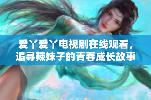 爱丫爱丫电视剧在线观看，追寻辣妹子的青春成长故事