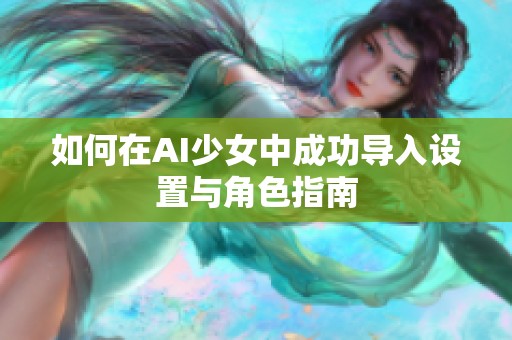 如何在AI少女中成功导入设置与角色指南