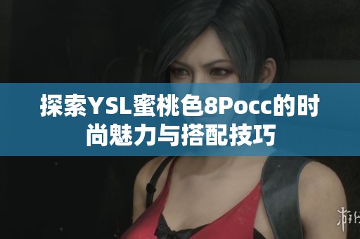 探索YSL蜜桃色8Pocc的时尚魅力与搭配技巧