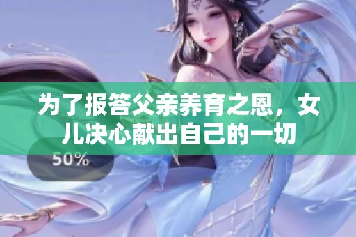为了报答父亲养育之恩，女儿决心献出自己的一切