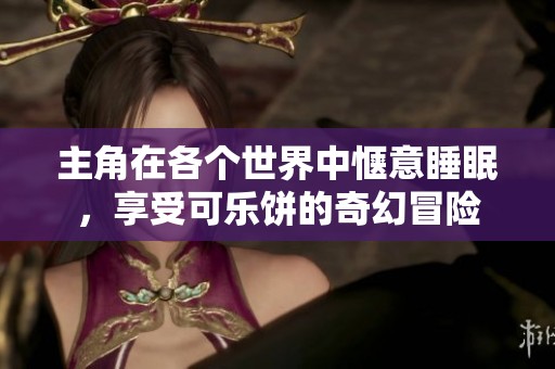 主角在各个世界中惬意睡眠，享受可乐饼的奇幻冒险