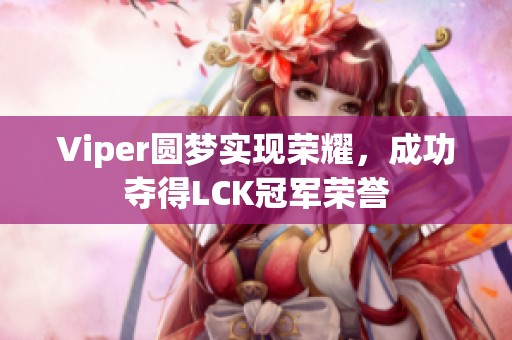 Viper圆梦实现荣耀，成功夺得LCK冠军荣誉