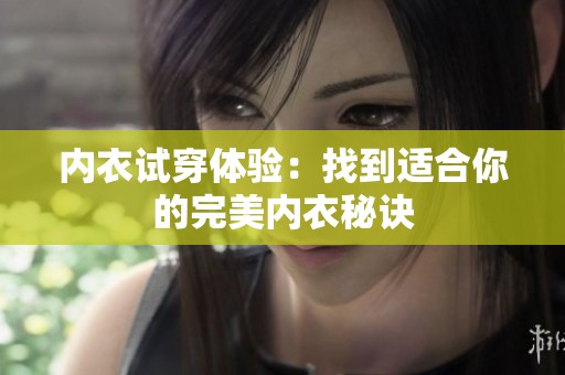 内衣试穿体验：找到适合你的完美内衣秘诀