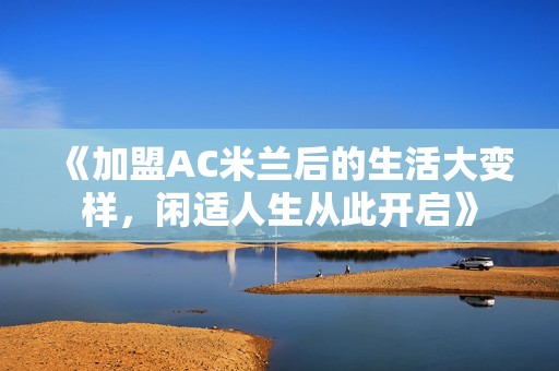《加盟AC米兰后的生活大变样，闲适人生从此开启》