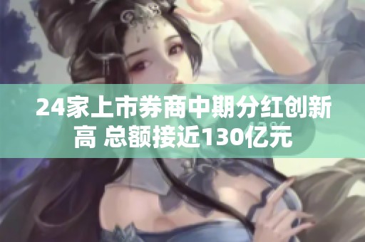 24家上市券商中期分红创新高 总额接近130亿元