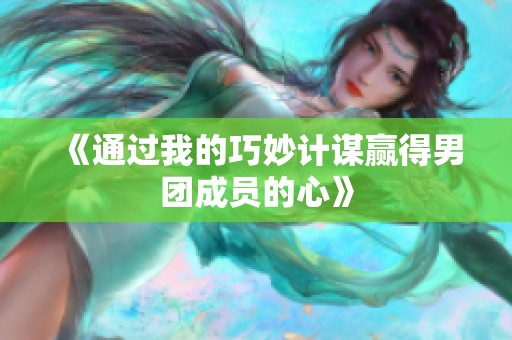 《通过我的巧妙计谋赢得男团成员的心》