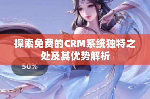 探索免费的CRM系统独特之处及其优势解析