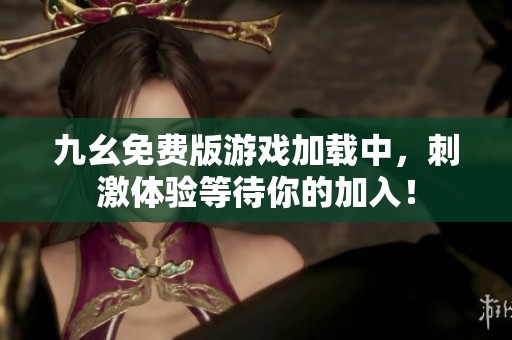 九幺免费版游戏加载中，刺激体验等待你的加入！