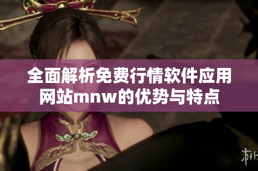 全面解析免费行情软件应用网站mnw的优势与特点