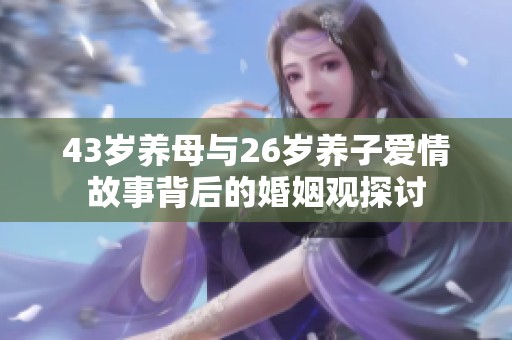 43岁养母与26岁养子爱情故事背后的婚姻观探讨